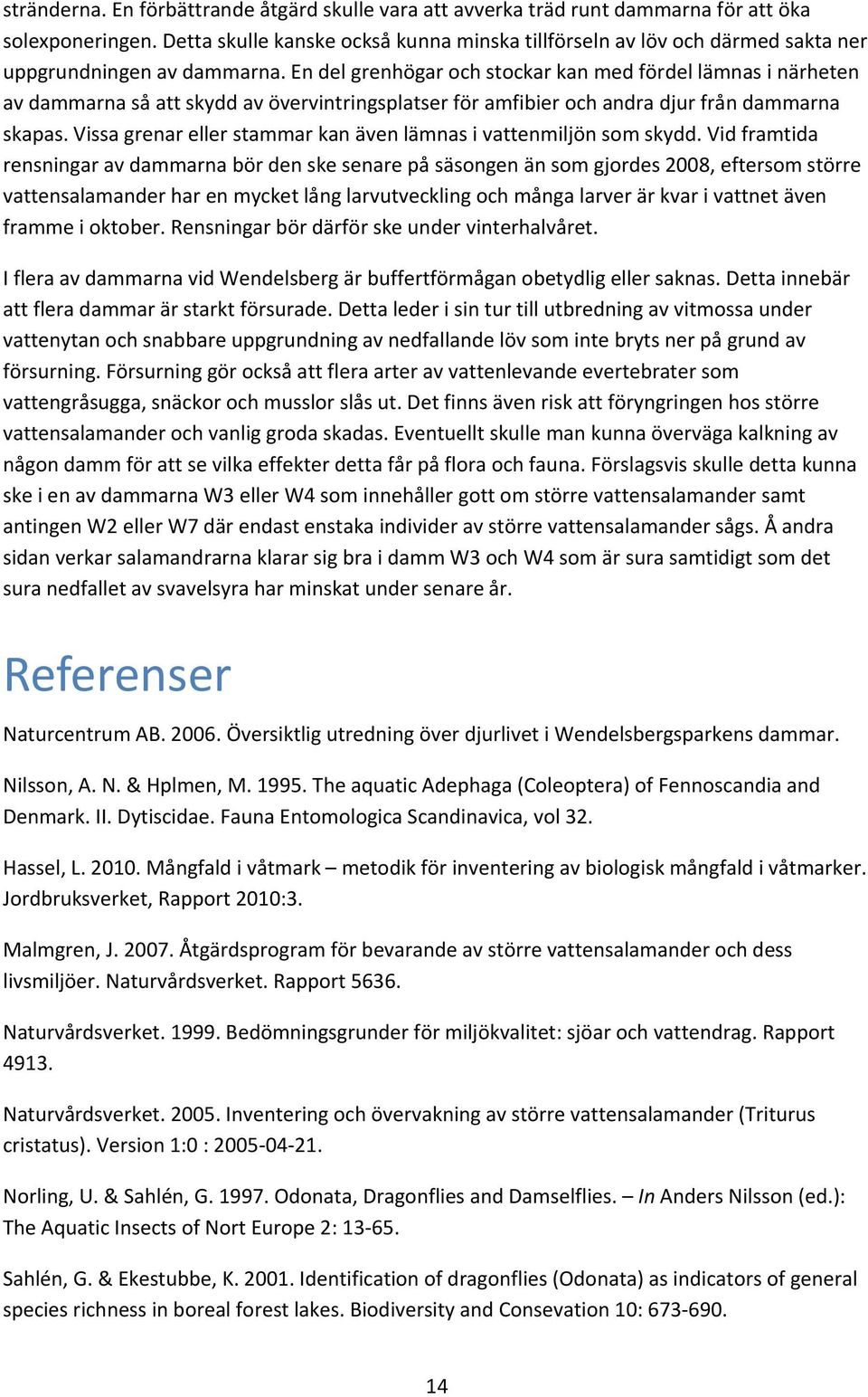 En del grenhögar och stockar kan med fördel lämnas i närheten av dammarna så att skydd av övervintringsplatser för amfibier och andra djur från dammarna skapas.