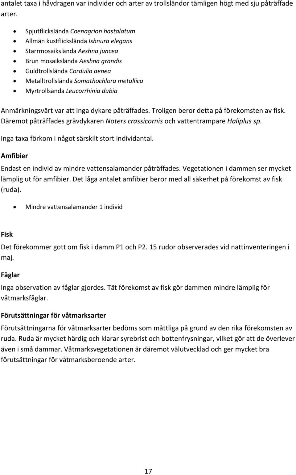 Somathochlora metallica Myrtrollsända Leucorrhinia dubia Anmärkningsvärt var att inga dykare påträffades. Troligen beror detta på förekomsten av fisk.