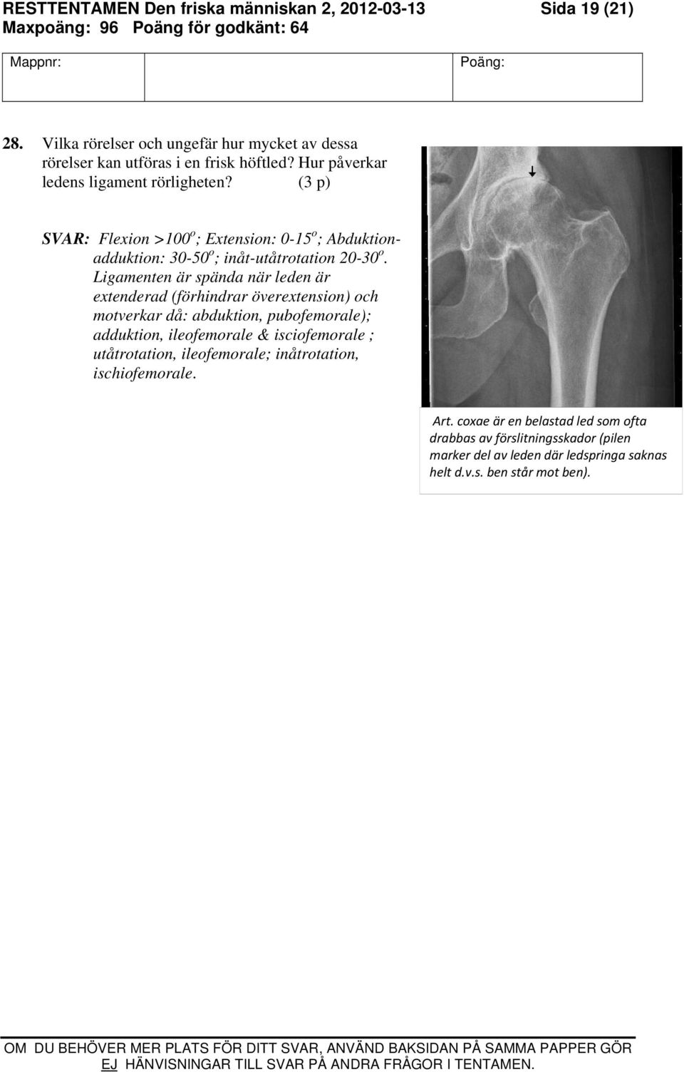Ligamenten är spända när leden är extenderad (förhindrar överextension) och motverkar då: abduktion, pubofemorale); adduktion, ileofemorale & isciofemorale ;