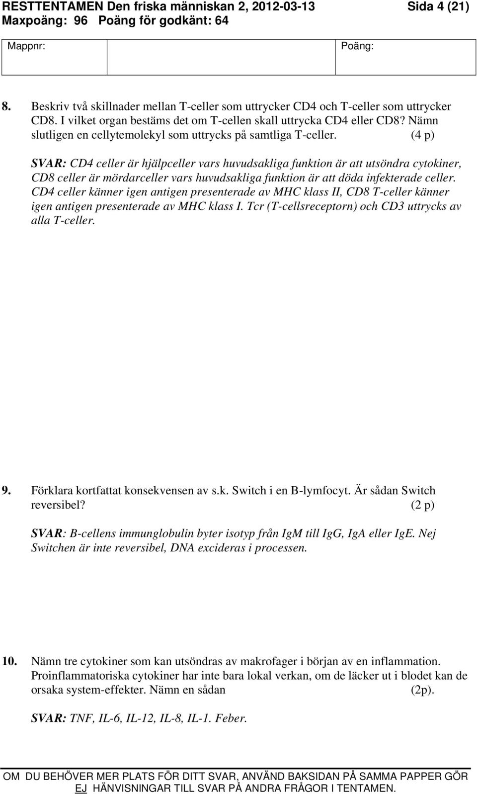 (4 p) SVAR: CD4 celler är hjälpceller vars huvudsakliga funktion är att utsöndra cytokiner, CD8 celler är mördarceller vars huvudsakliga funktion är att döda infekterade celler.