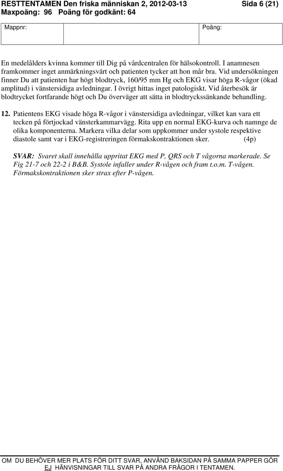 Vid undersökningen finner Du att patienten har högt blodtryck, 160/95 mm Hg och EKG visar höga R-vågor (ökad amplitud) i vänstersidiga avledningar. I övrigt hittas inget patologiskt.