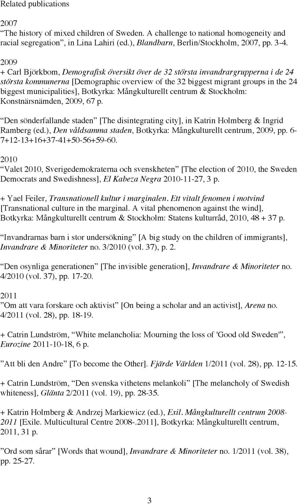 Botkyrka: Mångkulturellt centrum & Stockholm: Konstnärsnämden, 2009, 67 p. Den sönderfallande staden [The disintegrating city], in Katrin Holmberg & Ingrid Ramberg (ed.