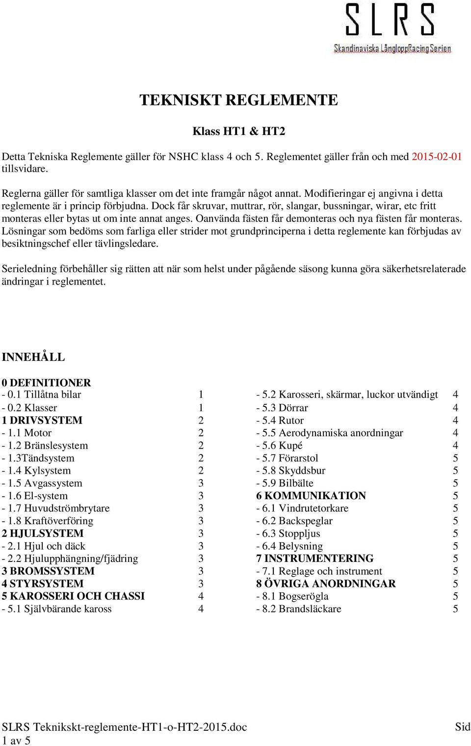 Dock får skruvar, muttrar, rör, slangar, bussningar, wirar, etc fritt monteras eller bytas ut om inte annat anges. Oanvända fästen får demonteras och nya fästen får monteras.