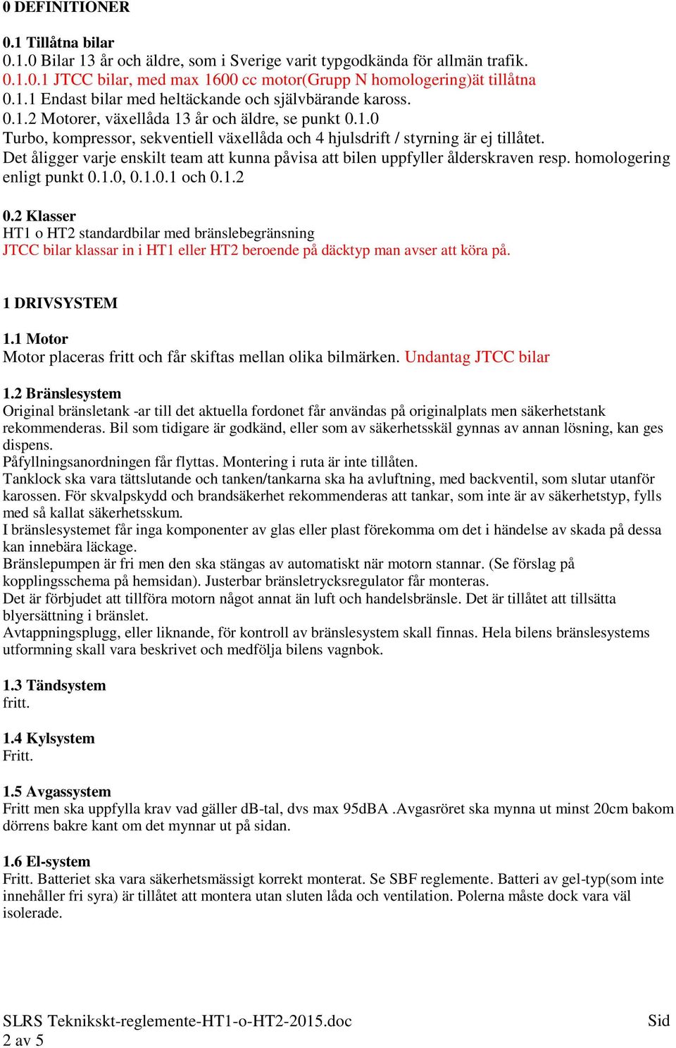 Det åligger varje enskilt team att kunna påvisa att bilen uppfyller ålderskraven resp. homologering enligt punkt 0.1.0, 0.1.0.1 och 0.1.2 0.