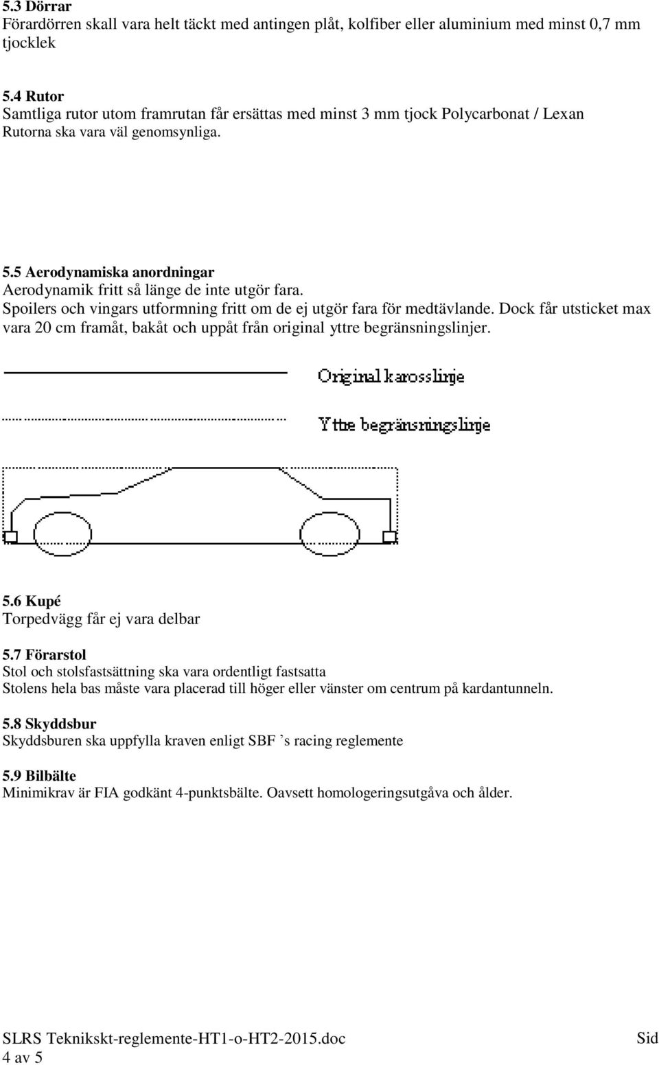 5 Aerodynamiska anordningar Aerodynamik fritt så länge de inte utgör fara. Spoilers och vingars utformning fritt om de ej utgör fara för medtävlande.