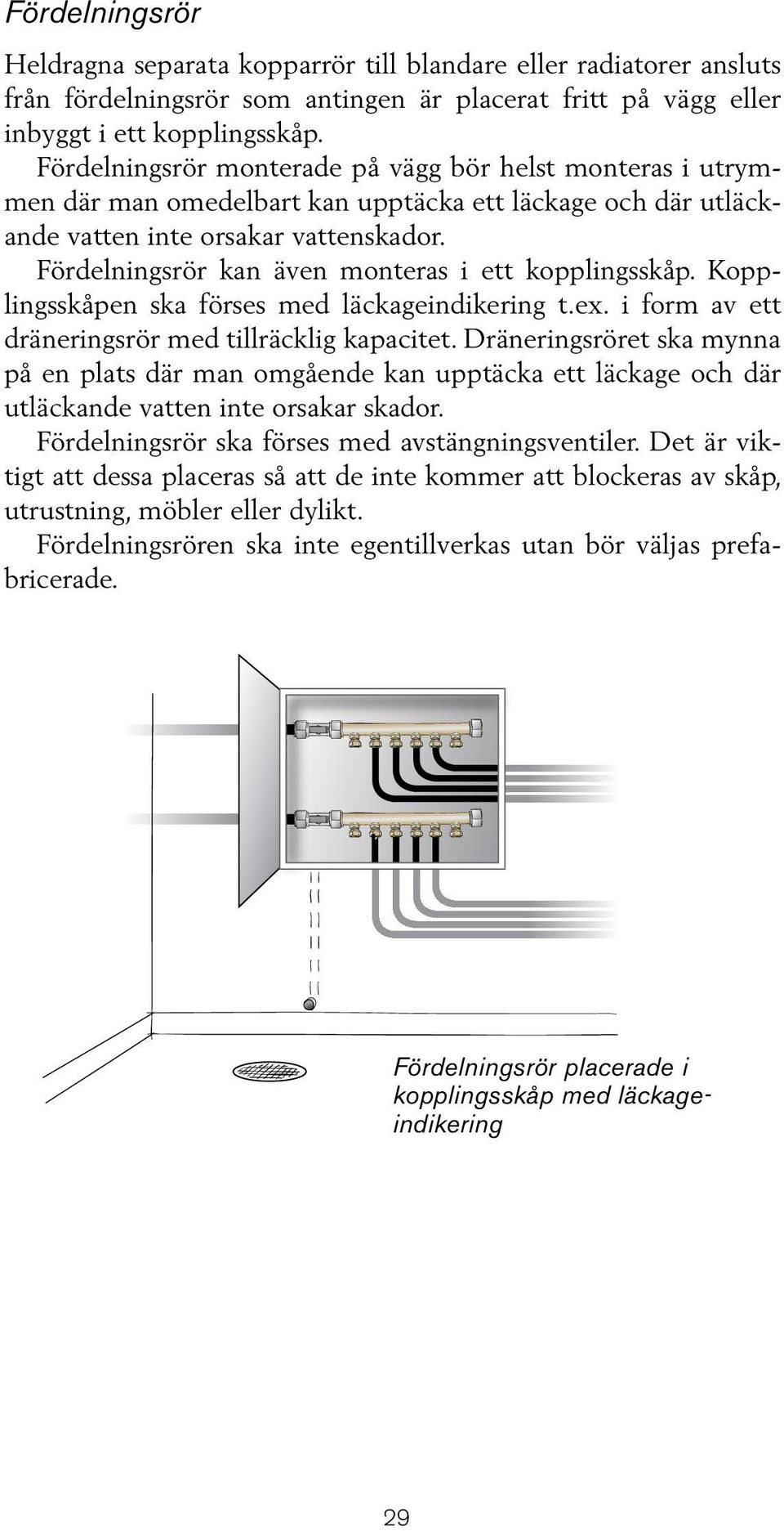 Fördelningsrör kan även monteras i ett kopplingsskåp. Kopplingsskåpen ska förses med läckageindikering t.ex. i form av ett dräneringsrör med tillräcklig kapacitet.