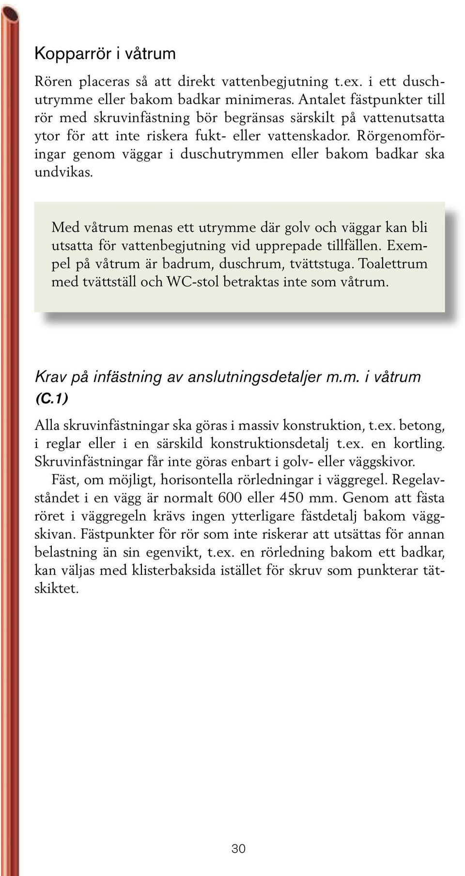 Rörgenomföringar genom väggar i duschutrymmen eller bakom badkar ska undvikas. Med våtrum menas ett utrymme där golv och väggar kan bli utsatta för vattenbegjutning vid upprepade tillfällen.