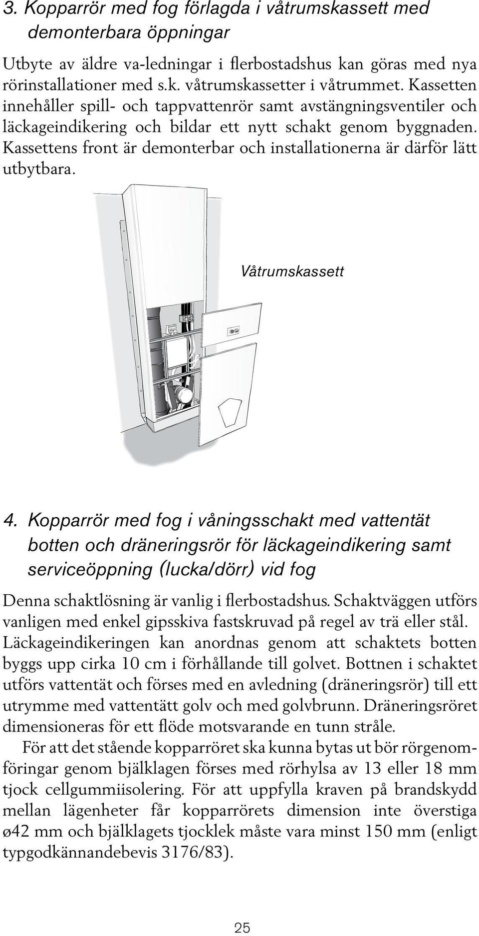 Kassettens front är demonterbar och installationerna är därför lätt utbytbara. Våtrumskassett 4.