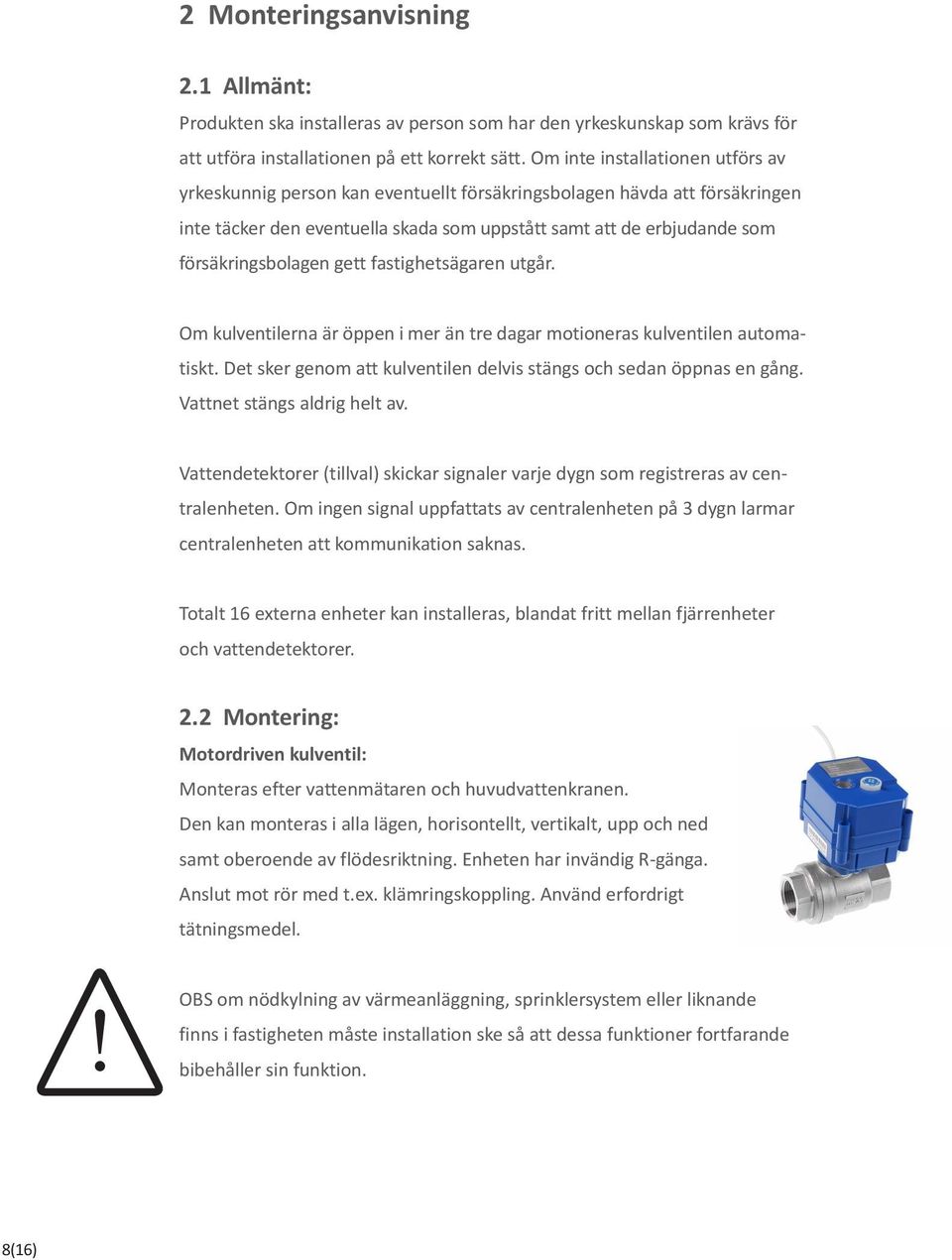 försäkringsbolagen gett fastighetsägaren utgår. Om kulventilerna är öppen i mer än tre dagar motioneras kulventilen automatiskt. Det sker genom att kulventilen delvis stängs och sedan öppnas en gång.