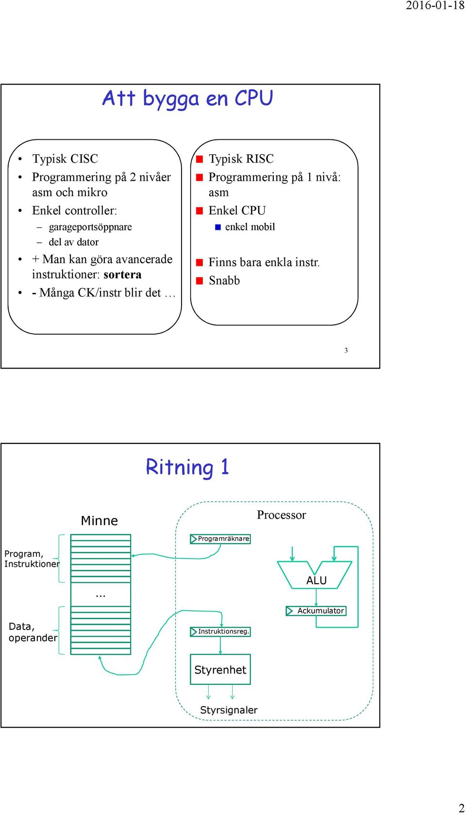 Typisk RISC Programmering på nivå: asm Enkel CPU enkel mobil Finns bara enkla instr.