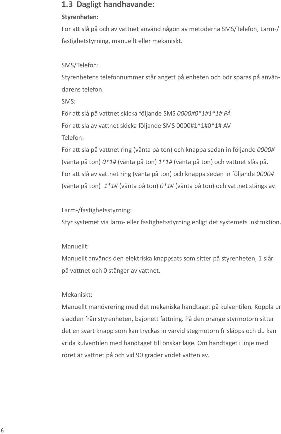 SMS: För att slå på vattnet skicka följande SMS 0000#0*1#1*1# PÅ För att slå av vattnet skicka följande SMS 0000#1*1#0*1# AV Telefon: För att slå på vattnet ring (vänta på ton) och knappa sedan in