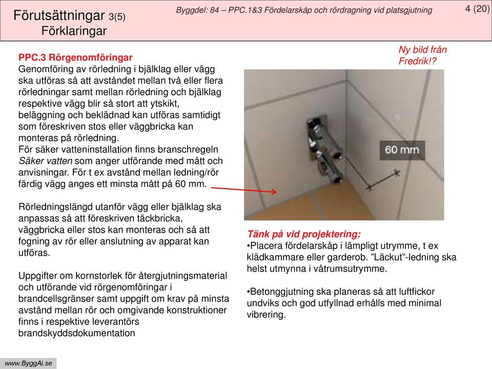 att ytskikt, beläggning och beklädnad kan utföras samtidigt som föreskriven stos eller väggbricka kan monteras på rörledning.