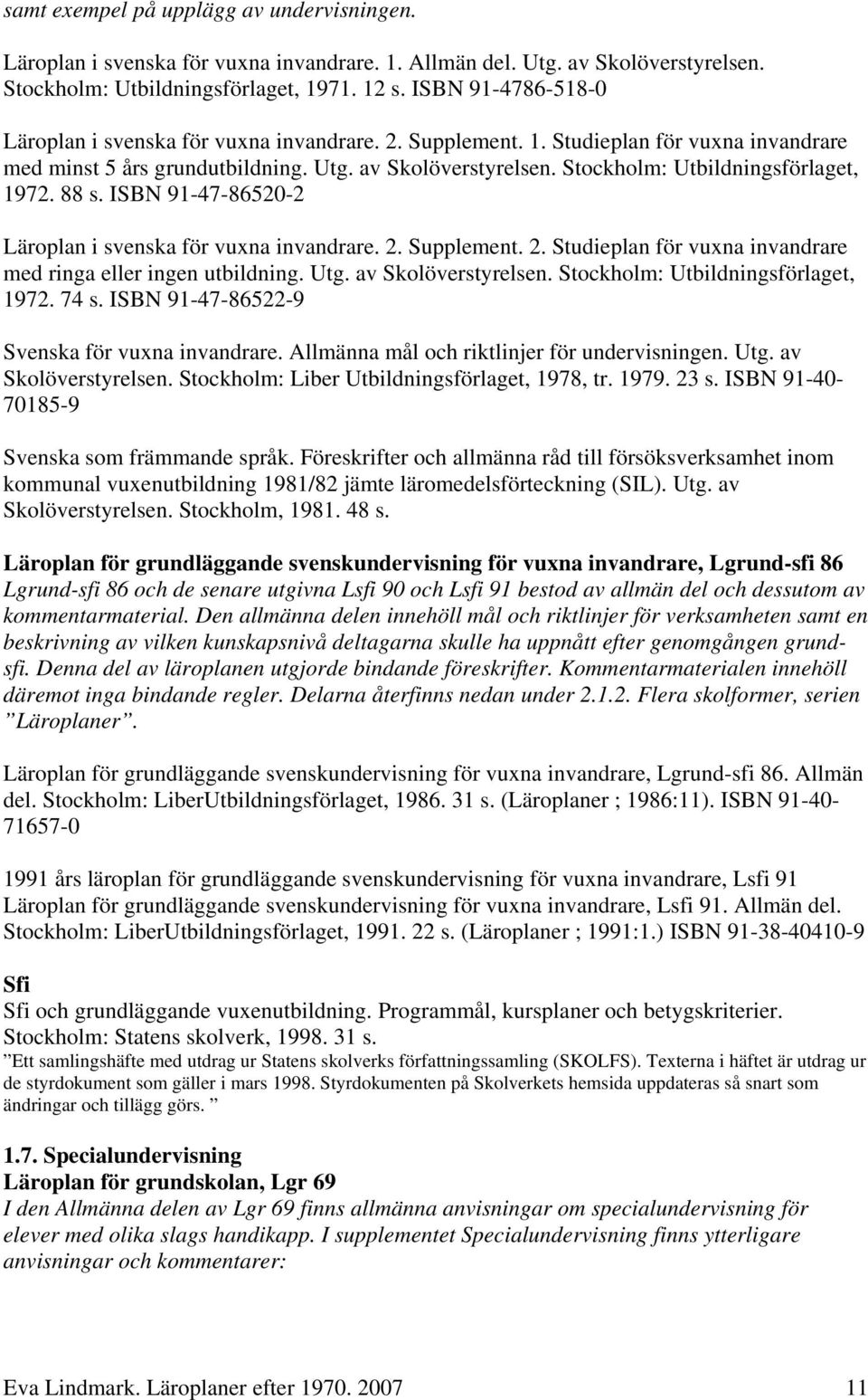 Stockholm: Utbildningsförlaget, 1972. 88 s. ISBN 91-47-86520-2 Läroplan i svenska för vuxna invandrare. 2. Supplement. 2. Studieplan för vuxna invandrare med ringa eller ingen utbildning. Utg.