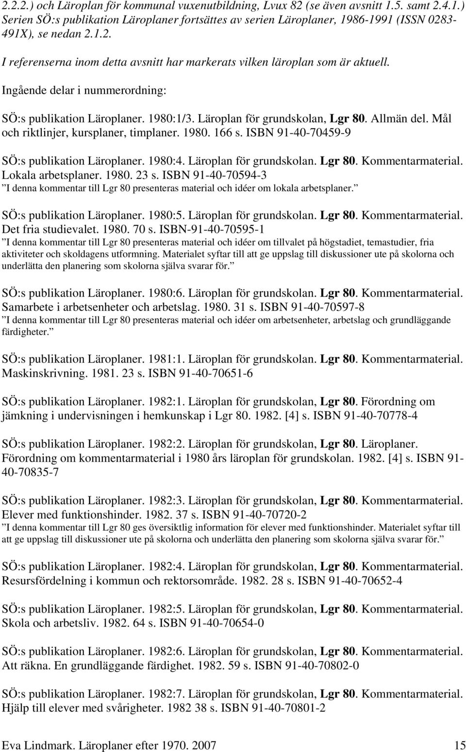 Allmän del. Mål och riktlinjer, kursplaner, timplaner. 1980. 166 s. ISBN 91-40-70459-9 SÖ:s publikation Läroplaner. 1980:4. Läroplan för grundskolan. Lgr 80. Kommentarmaterial. Lokala arbetsplaner.