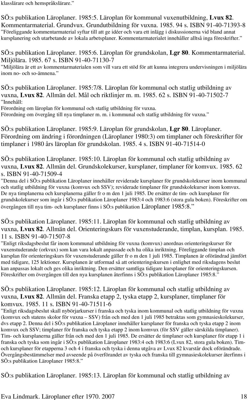 Kommentarmaterialet innehåller alltså inga föreskrifter. SÖ:s publikation Läroplaner. 1985:6. Läroplan för grundskolan, Lgr 80. Kommentarmaterial. Miljölära. 1985. 67 s.