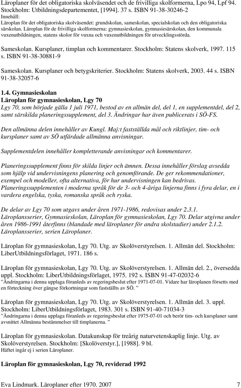 Läroplan för de frivilliga skolformerna: gymnasieskolan, gymnasiesärskolan, den kommunala vuxenutbildningen, statens skolor för vuxna och vuxenutbildningen för utvecklingsstörda. Sameskolan.