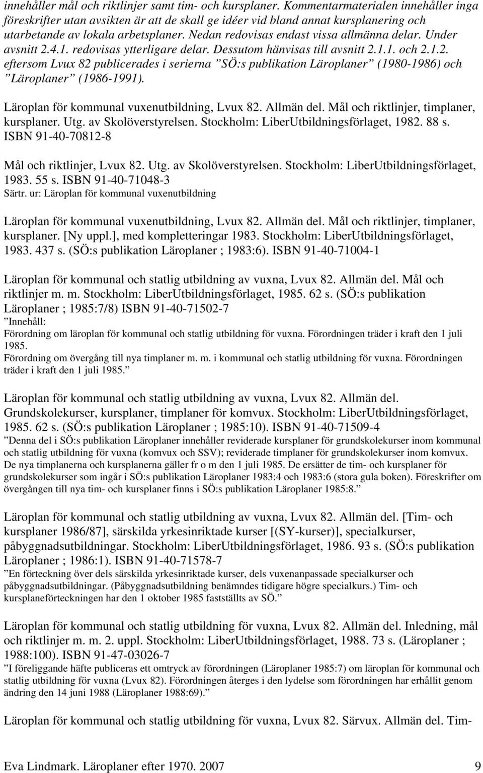 Nedan redovisas endast vissa allmänna delar. Under avsnitt 2.4.1. redovisas ytterligare delar. Dessutom hänvisas till avsnitt 2.1.1. och 2.1.2. eftersom Lvux 82 publicerades i serierna SÖ:s publikation Läroplaner (1980-1986) och Läroplaner (1986-1991).