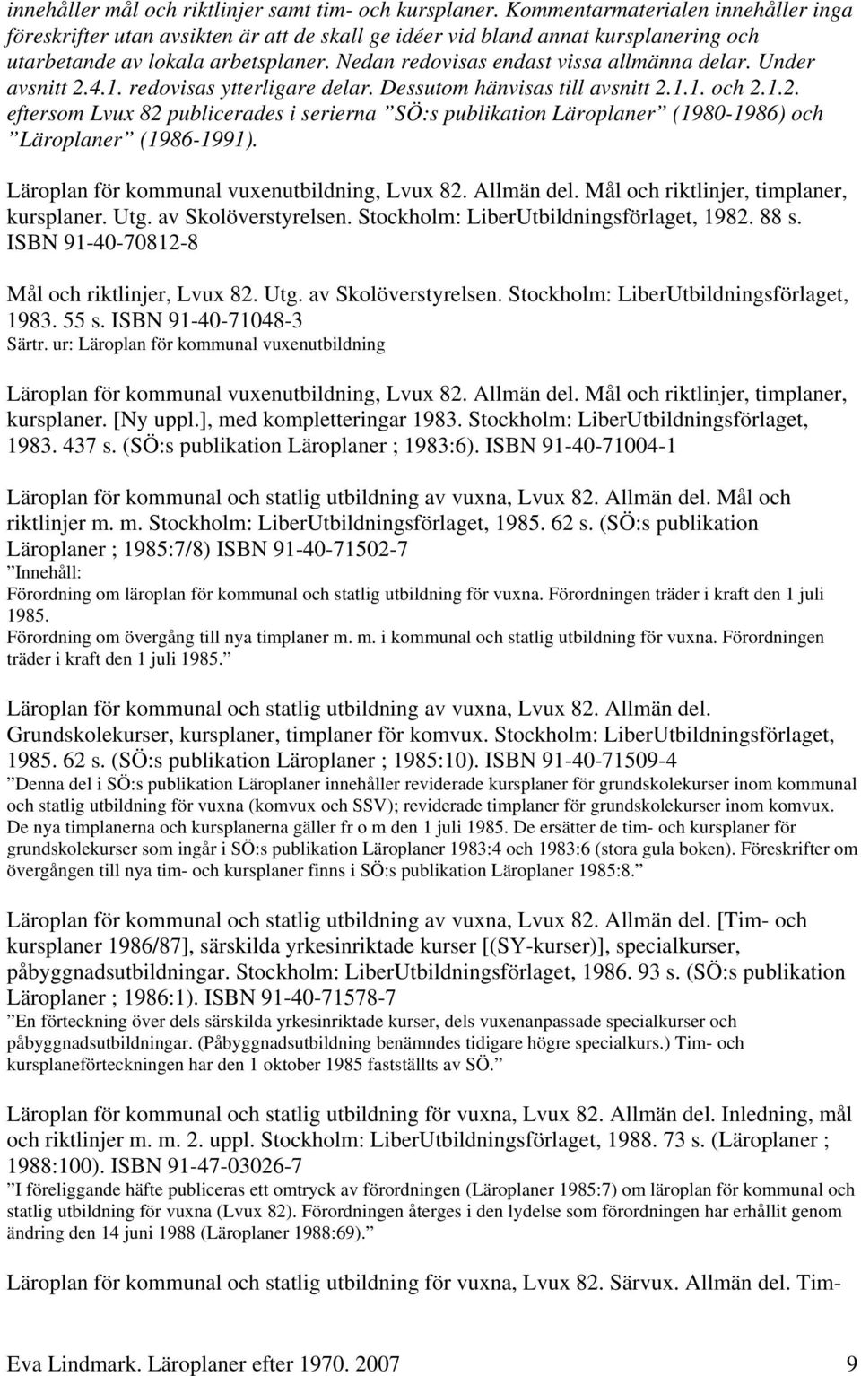 Nedan redovisas endast vissa allmänna delar. Under avsnitt 2.4.1. redovisas ytterligare delar. Dessutom hänvisas till avsnitt 2.1.1. och 2.1.2. eftersom Lvux 82 publicerades i serierna SÖ:s publikation Läroplaner (1980-1986) och Läroplaner (1986-1991).