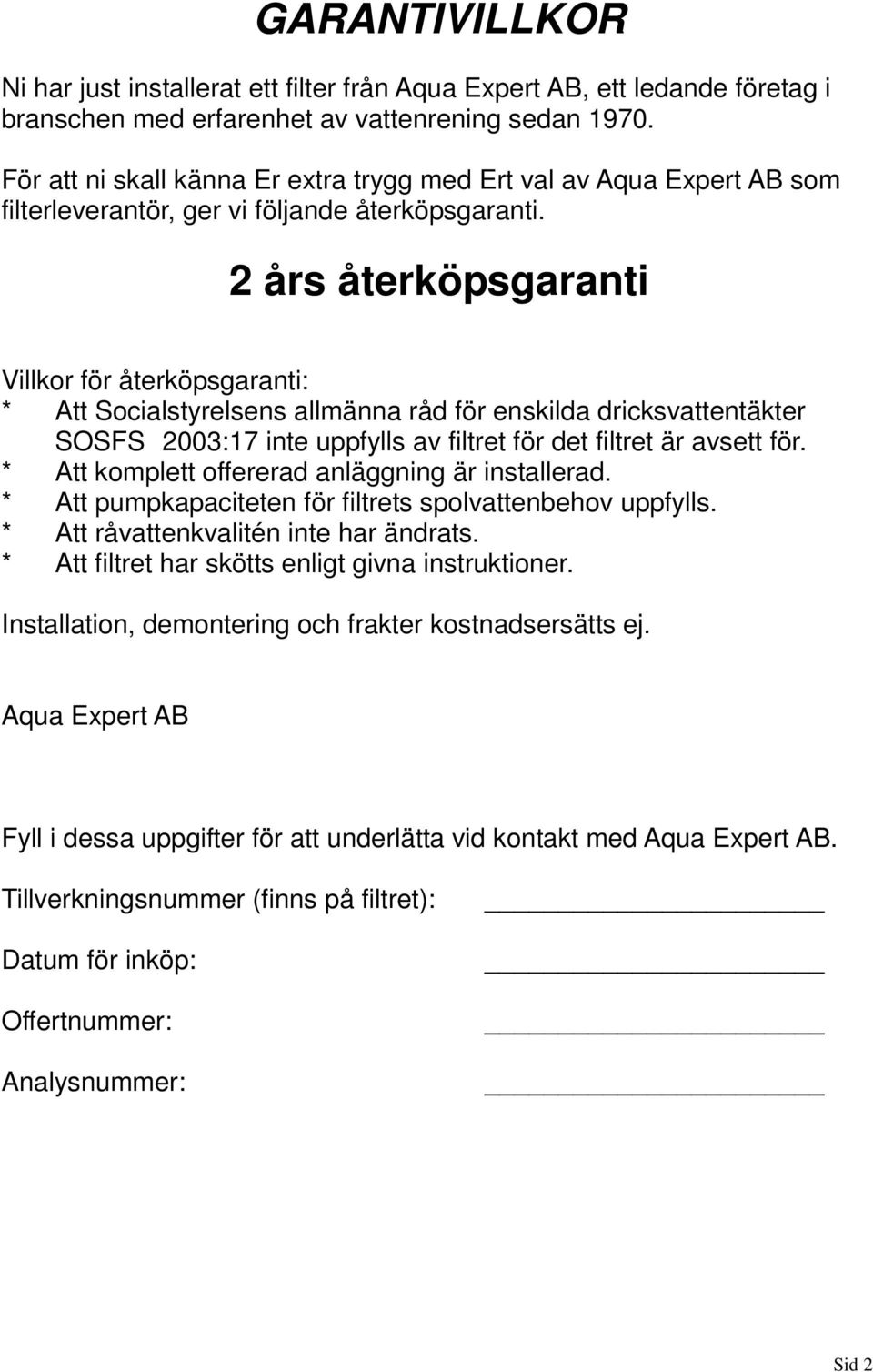 2 års återköpsgaranti Villkor för återköpsgaranti: * Att Socialstyrelsens allmänna råd för enskilda dricksvattentäkter SOSFS 2003:17 inte uppfylls av filtret för det filtret är avsett för.