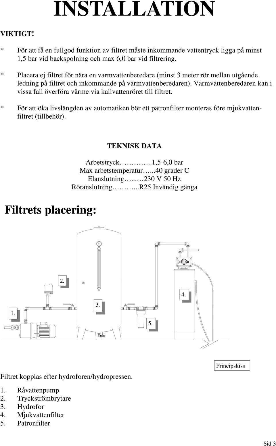 Varmvattenberedaren kan i vissa fall överföra värme via kallvattenröret till filtret. * För att öka livslängden av automatiken bör ett patronfilter monteras före mjukvattenfiltret (tillbehör).