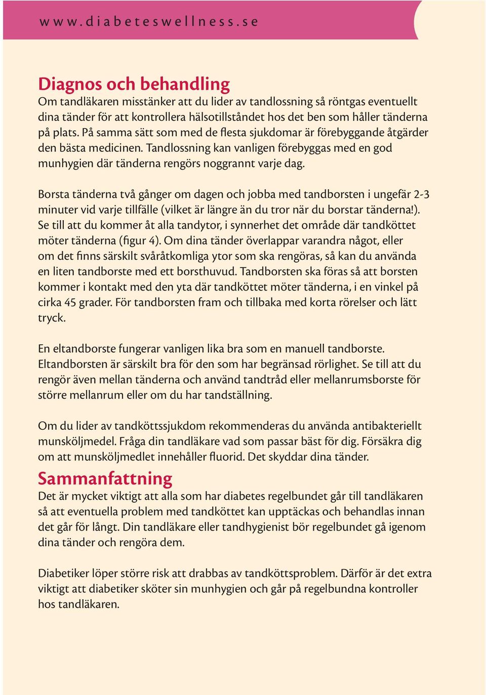 På samma sätt som med de flesta sjukdomar är förebyggande åtgärder den bästa medicinen. Tandlossning kan vanligen förebyggas med en god munhygien där tänderna rengörs noggrannt varje dag.