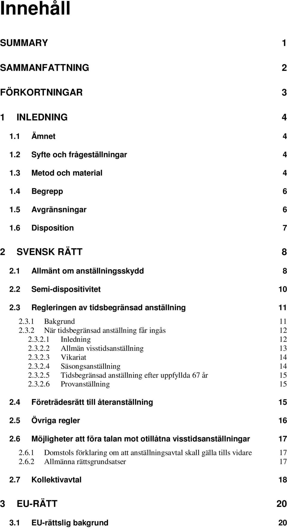 3.2.1 Inledning 12 2.3.2.2 Allmän visstidsanställning 13 2.3.2.3 Vikariat 14 2.3.2.4 Säsongsanställning 14 2.3.2.5 Tidsbegränsad anställning efter uppfyllda 67 år 15 2.3.2.6 Provanställning 15 2.