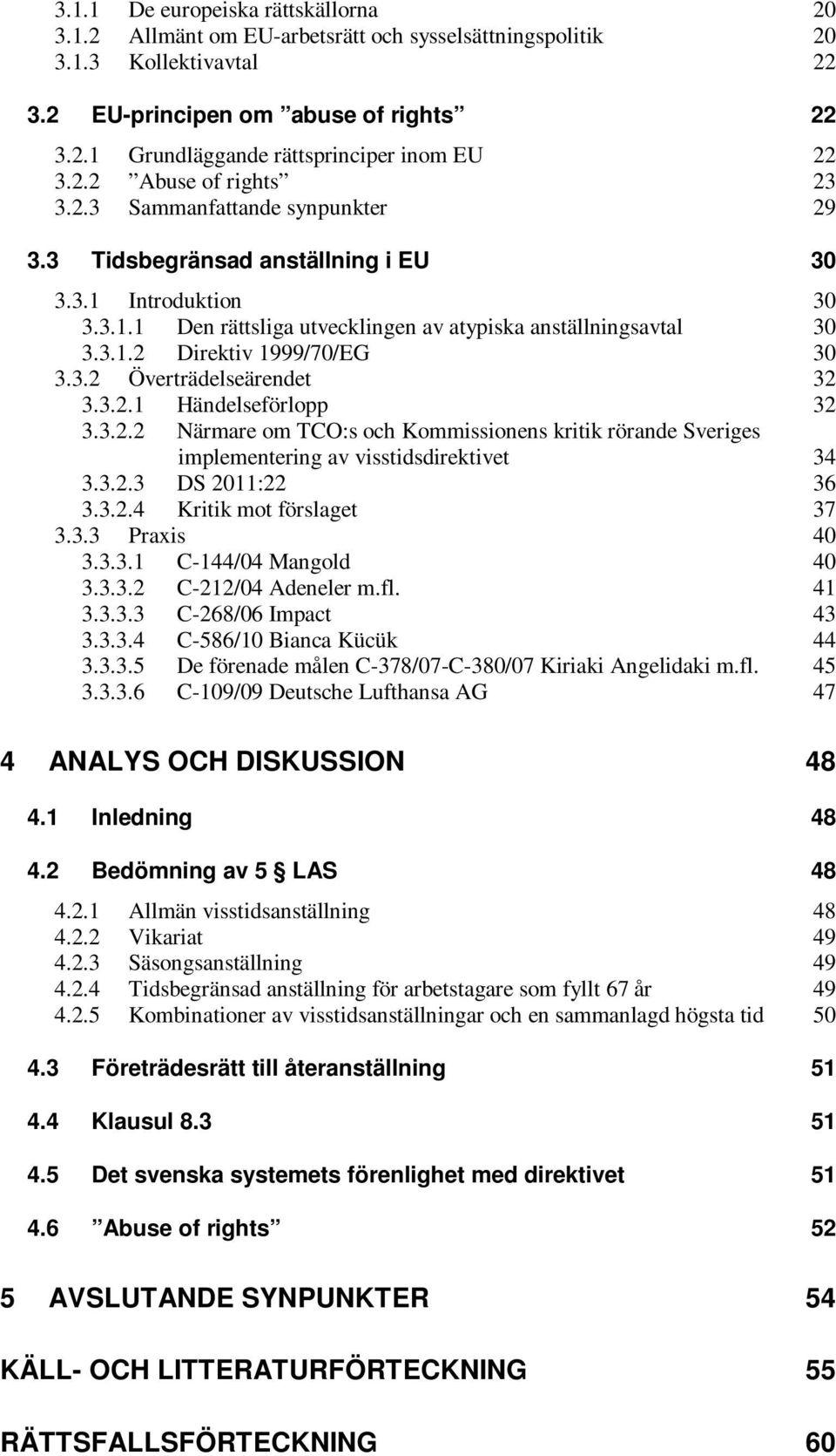 3.2 Överträdelseärendet 32 3.3.2.1 Händelseförlopp 32 3.3.2.2 Närmare om TCO:s och Kommissionens kritik rörande Sveriges implementering av visstidsdirektivet 34 3.3.2.3 DS 2011:22 36 3.3.2.4 Kritik mot förslaget 37 3.