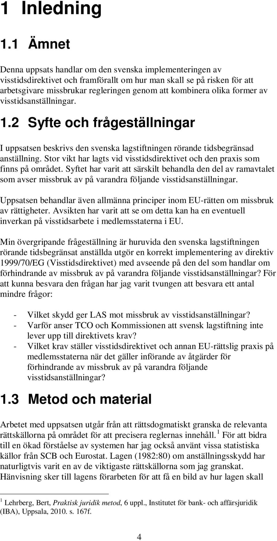 former av visstidsanställningar. 1.2 Syfte och frågeställningar I uppsatsen beskrivs den svenska lagstiftningen rörande tidsbegränsad anställning.