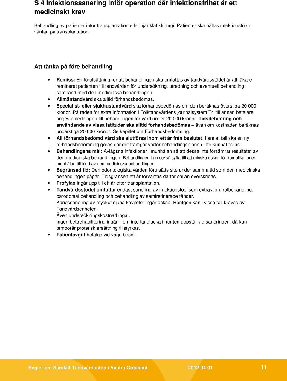 Att tänka på före behandling Remiss: En förutsättning för att behandlingen ska omfattas av tandvårdsstödet är att läkare remitterat patienten till tandvården för undersökning, utredning och eventuell