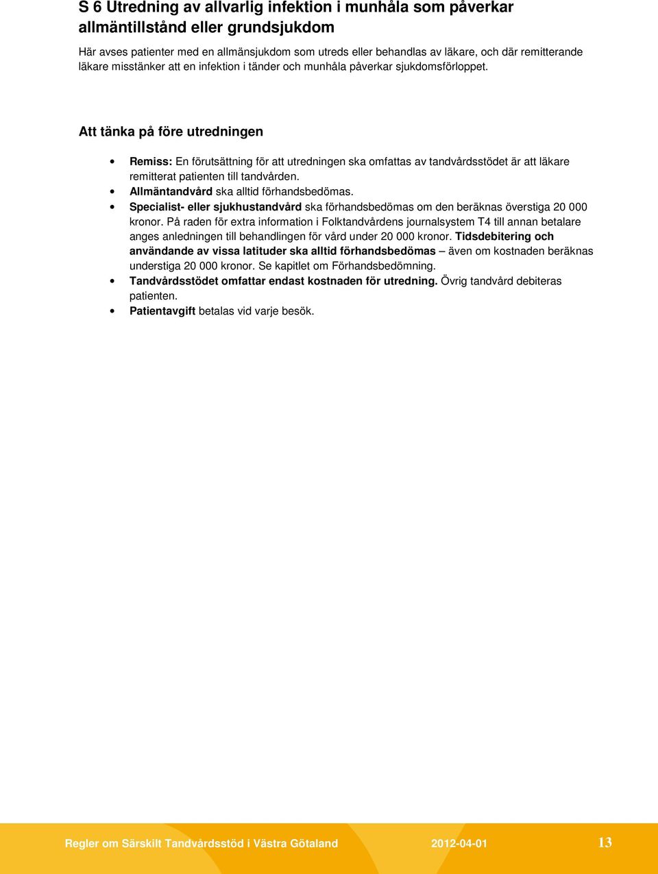 Att tänka på före utredningen Remiss: En förutsättning för att utredningen ska omfattas av tandvårdsstödet är att läkare remitterat patienten till tandvården.