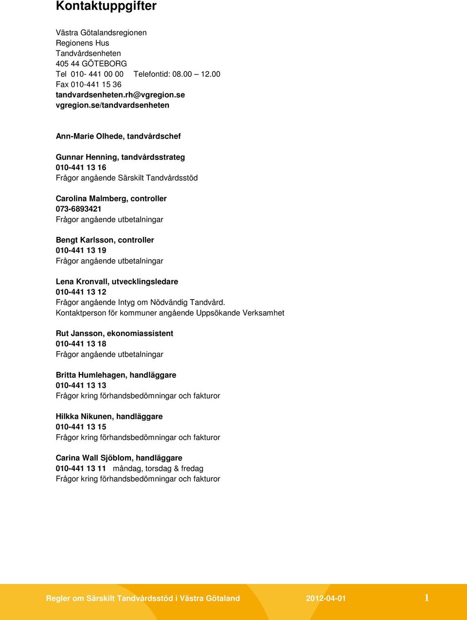 utbetalningar Bengt Karlsson, controller 010-441 13 19 Frågor angående utbetalningar Lena Kronvall, utvecklingsledare 010-441 13 12 Frågor angående Intyg om Nödvändig Tandvård.