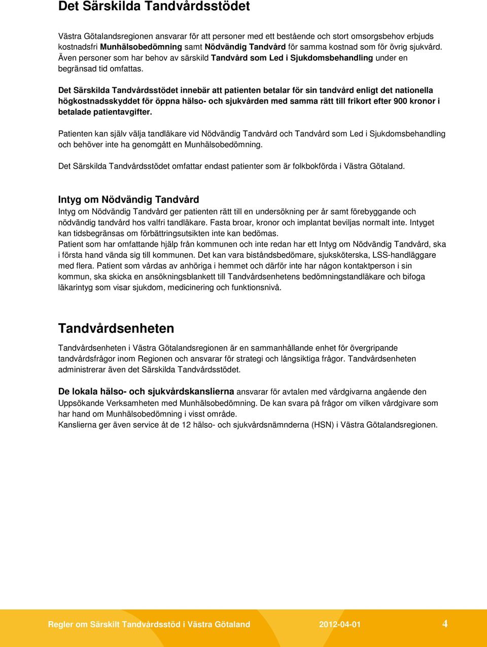 Det Särskilda Tandvårdsstödet innebär att patienten betalar för sin tandvård enligt det nationella högkostnadsskyddet för öppna hälso- och sjukvården med samma rätt till frikort efter 900 kronor i