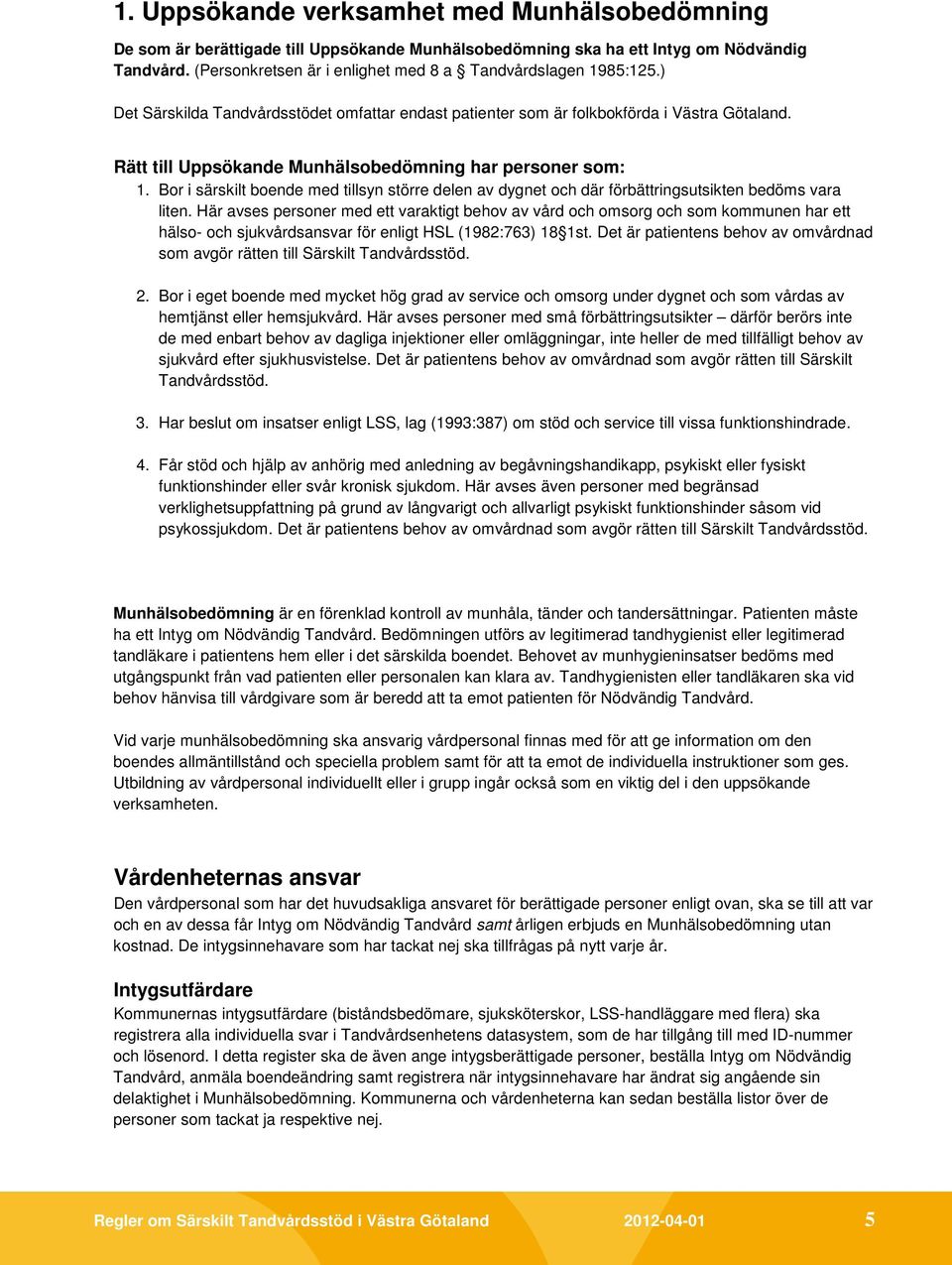 Rätt till Uppsökande Munhälsobedömning har personer som: 1. Bor i särskilt boende med tillsyn större delen av dygnet och där förbättringsutsikten bedöms vara liten.