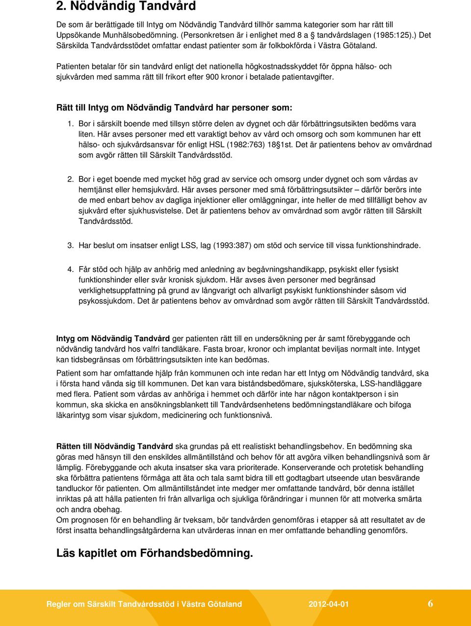 Patienten betalar för sin tandvård enligt det nationella högkostnadsskyddet för öppna hälso- och sjukvården med samma rätt till frikort efter 900 kronor i betalade patientavgifter.