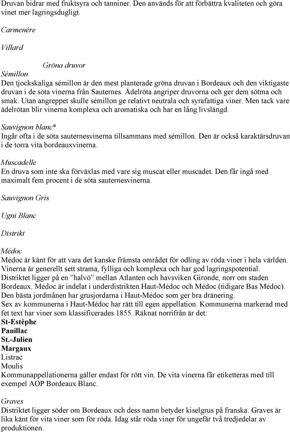 Ädelröta angriper druvorna och ger dem sötma och smak. Utan angreppet skulle sémillon ge relativt neutrala och syrafattiga viner.