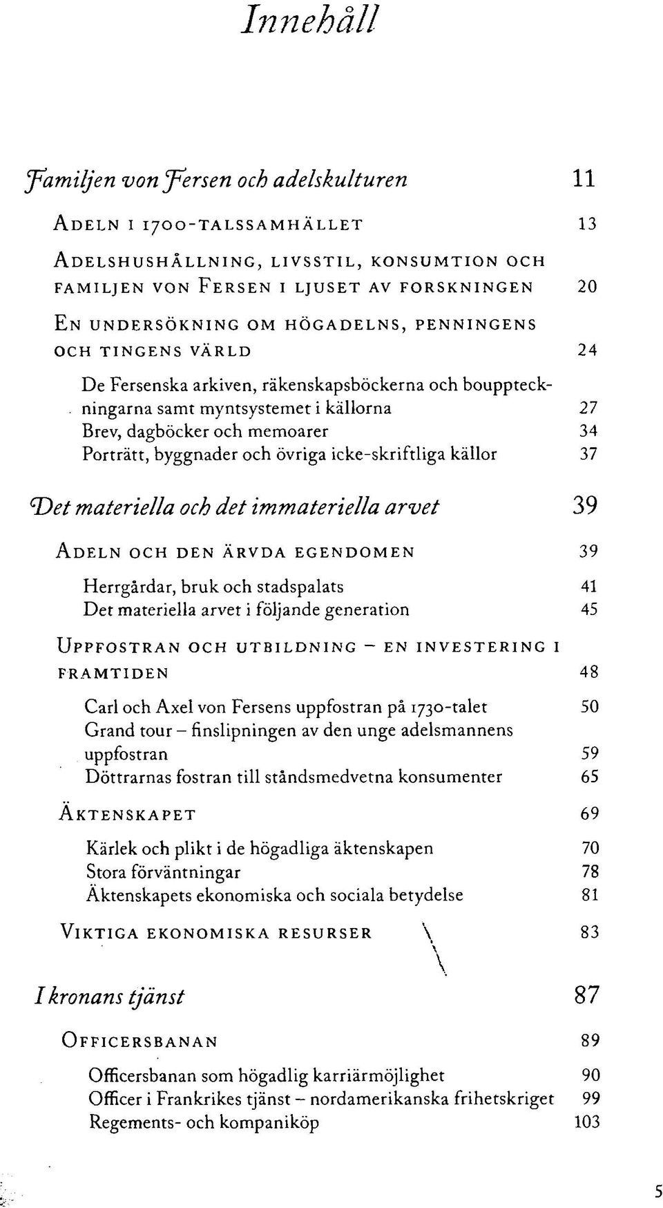 ningarna samt myntsystemet i källorna 27 Brev, dagböcker och memoarer 34 Porträtt, byggnader och övriga icke-skriftliga källor 37 Det materiella och det immateriella arvet 39 ADELN OCH DEN ÄRVDA