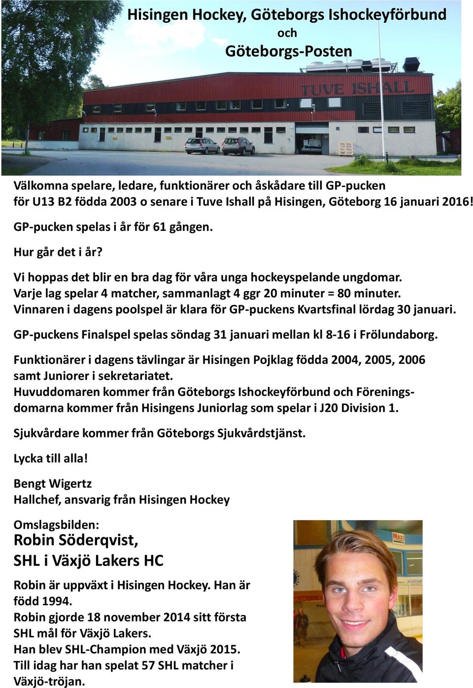 Varje lag spelar 4 matcher, sammanlagt 4 ggr 20 minuter = 80 minuter. Vinnaren i dagens poolspel är klara för GP-puckens Kvartsfinal lördag 30 januari.