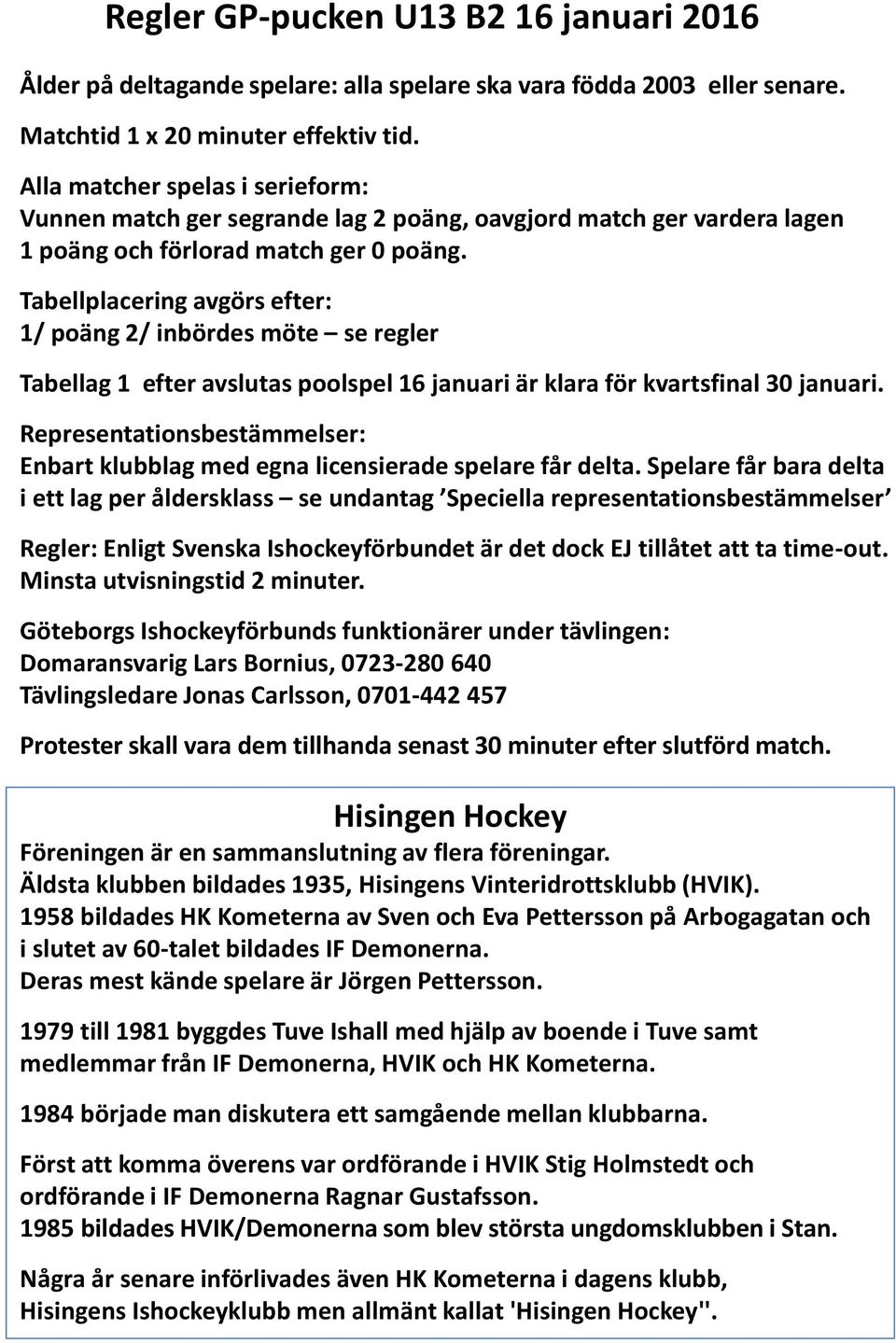 Tabellplacering avgörs efter: 1/ poäng 2/ inbördes möte se regler Tabellag 1 efter avslutas poolspel 16 januari är klara för kvartsfinal 30 januari.