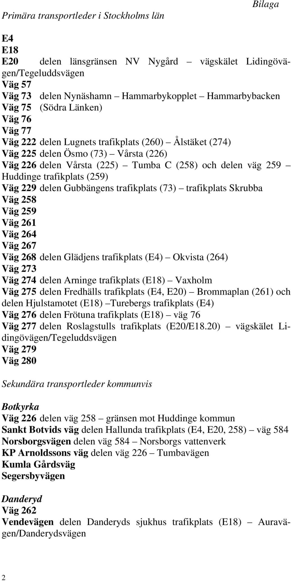 Väg 229 delen Gubbängens trafikplats (73) trafikplats Skrubba Väg 258 Väg 259 Väg 261 Väg 264 Väg 267 Väg 268 delen Glädjens trafikplats (E4) Okvista (264) Väg 273 Väg 274 delen Arninge trafikplats