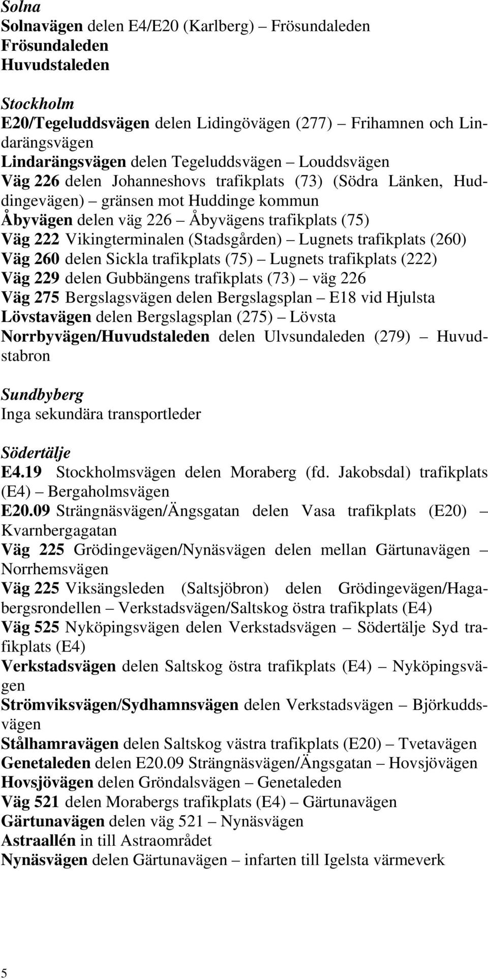 Vikingterminalen (Stadsgården) Lugnets trafikplats (260) Väg 260 delen Sickla trafikplats (75) Lugnets trafikplats (222) Väg 229 delen Gubbängens trafikplats (73) väg 226 Väg 275 Bergslagsvägen delen