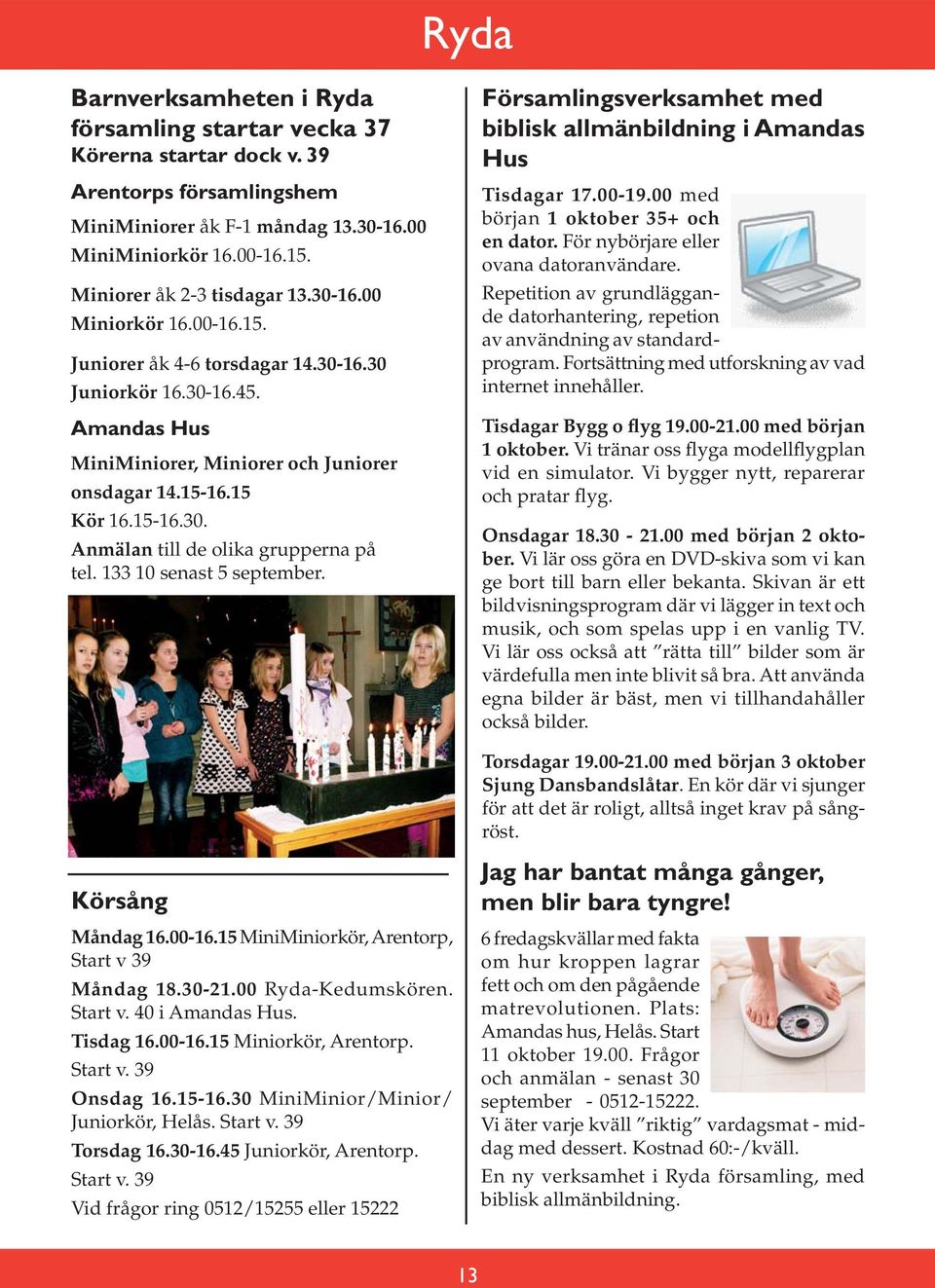 15-16.30. Anmälan till de olika grupperna på tel. 133 10 senast 5 september. Församlingsverksamhet med biblisk allmänbildning i Amandas Hus Tisdagar 17.00-19.00 med början 1 oktober 35+ och en dator.