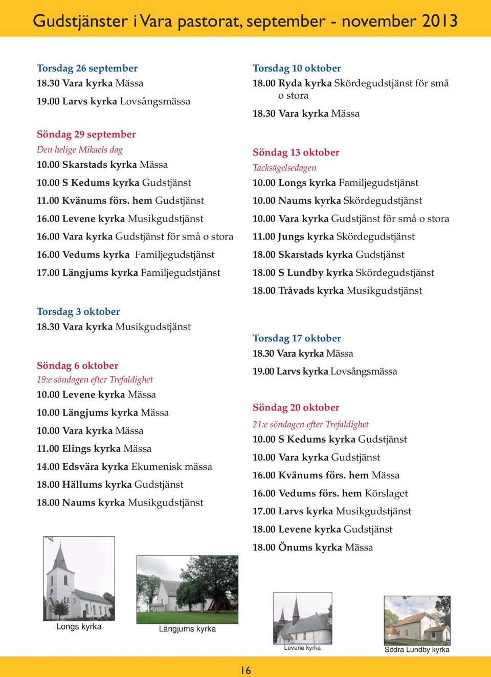 00 Vedums kyrka Familjegudstjänst 17.00 Längjums kyrka Familjegudstjänst Torsdag 10 oktober 18.00 Ryda kyrka Skördegudstjänst för små o stora 18.