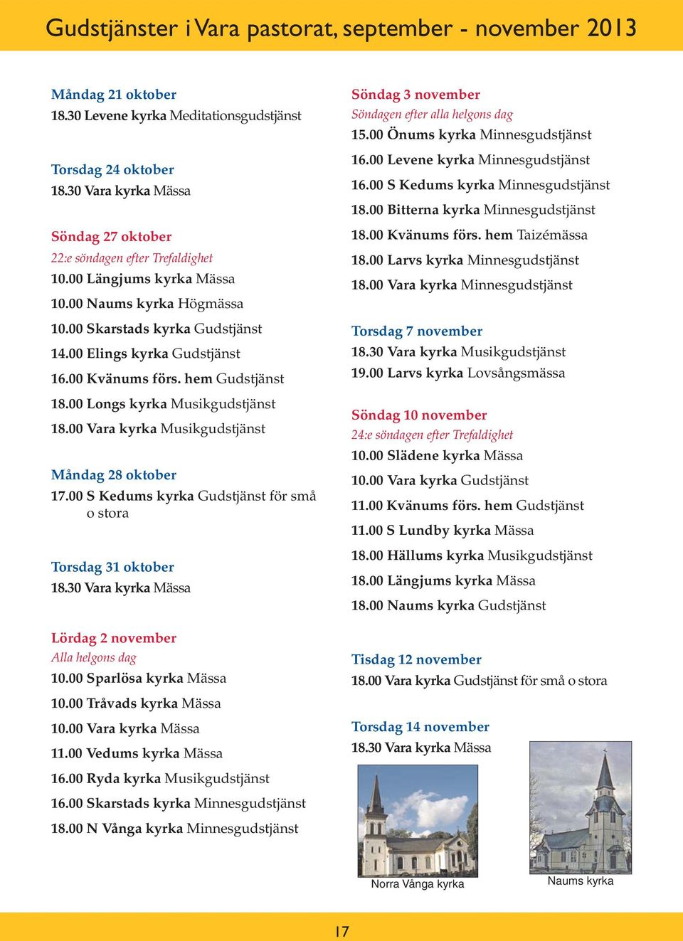 00 Kvänums förs. hem Gudstjänst 18.00 Longs kyrka Musikgudstjänst 18.00 Vara kyrka Musikgudstjänst Måndag 28 oktober 17.00 S Kedums kyrka Gudstjänst för små o stora Torsdag 31 oktober 18.