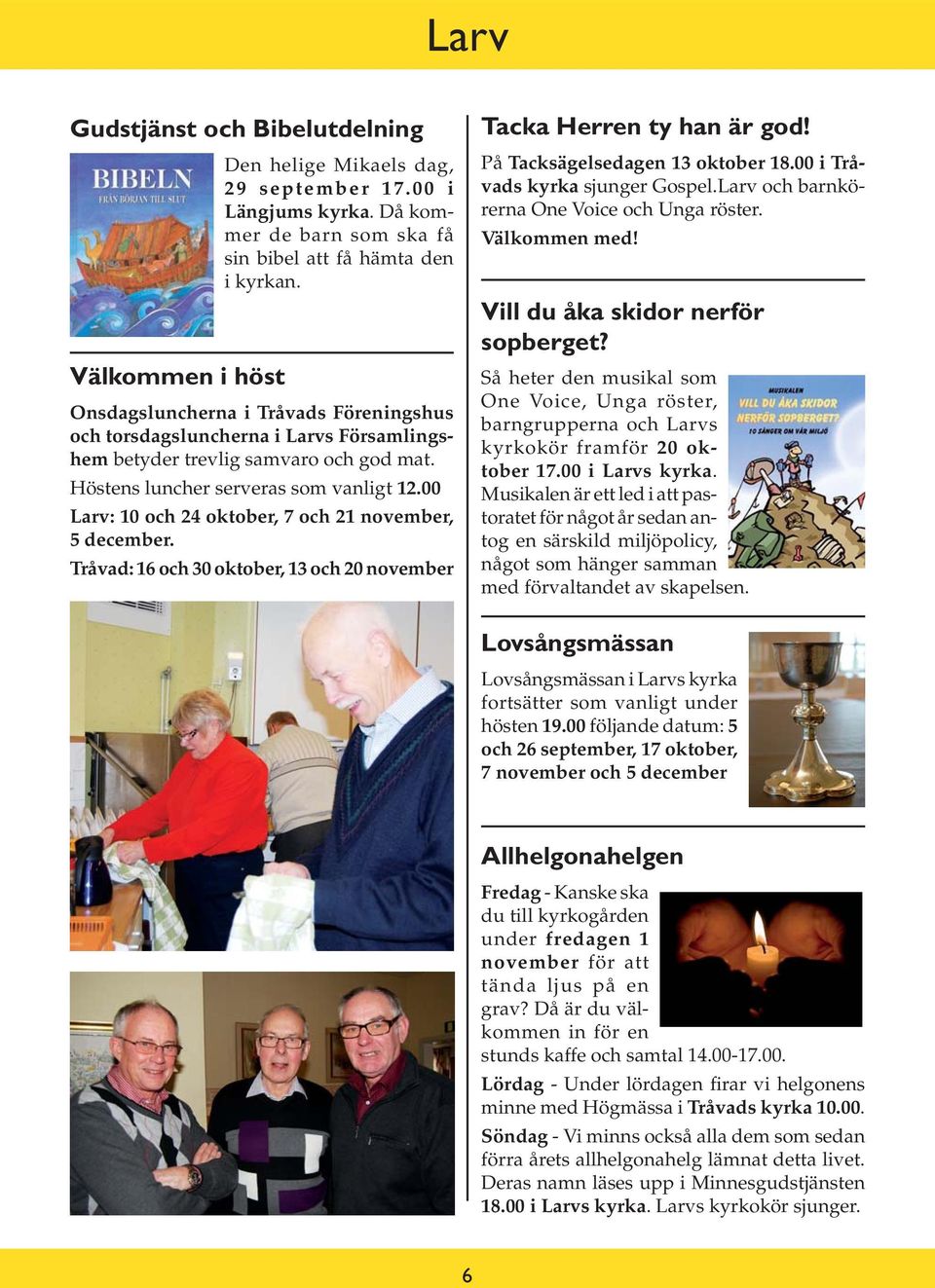 00 Larv: 10 och 24 oktober, 7 och 21 november, 5 december. Tråvad: 16 och 30 oktober, 13 och 20 november Tacka Herren ty han är god! På Tacksägelsedagen 13 oktober 18.