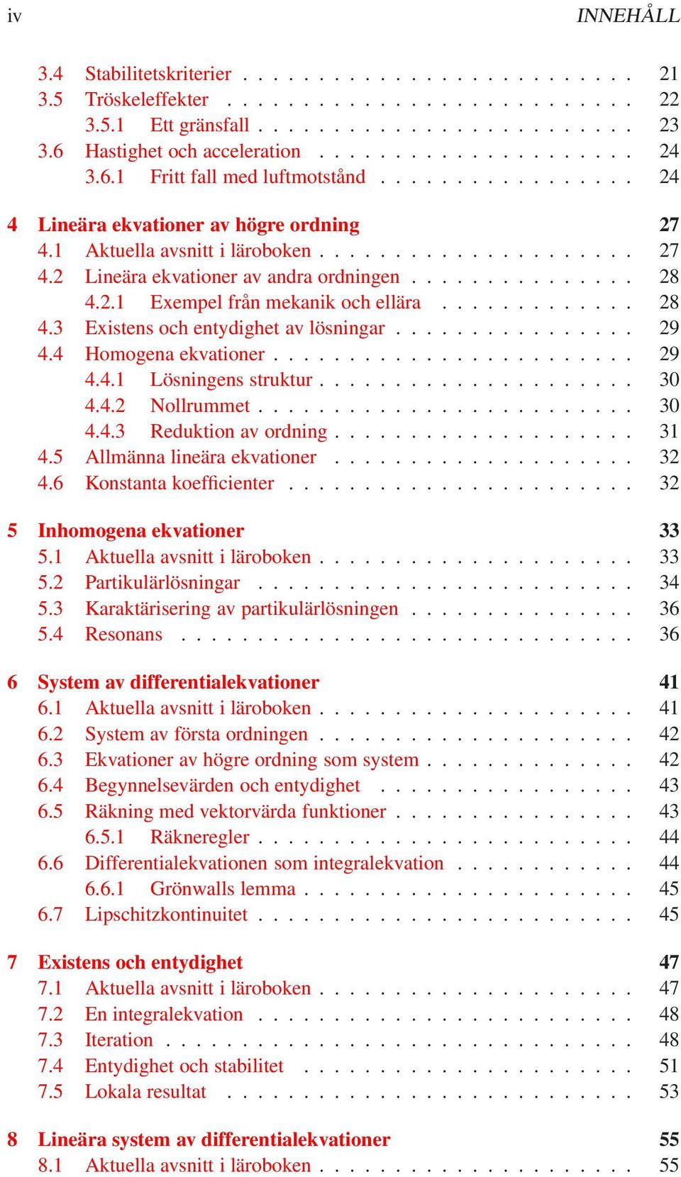 .............. 28 4.2.1 Exempel från mekanik och ellära............. 28 4.3 Existens och entydighet av lösningar................ 29 4.4 Homogena ekvationer........................ 29 4.4.1 Lösningens struktur.