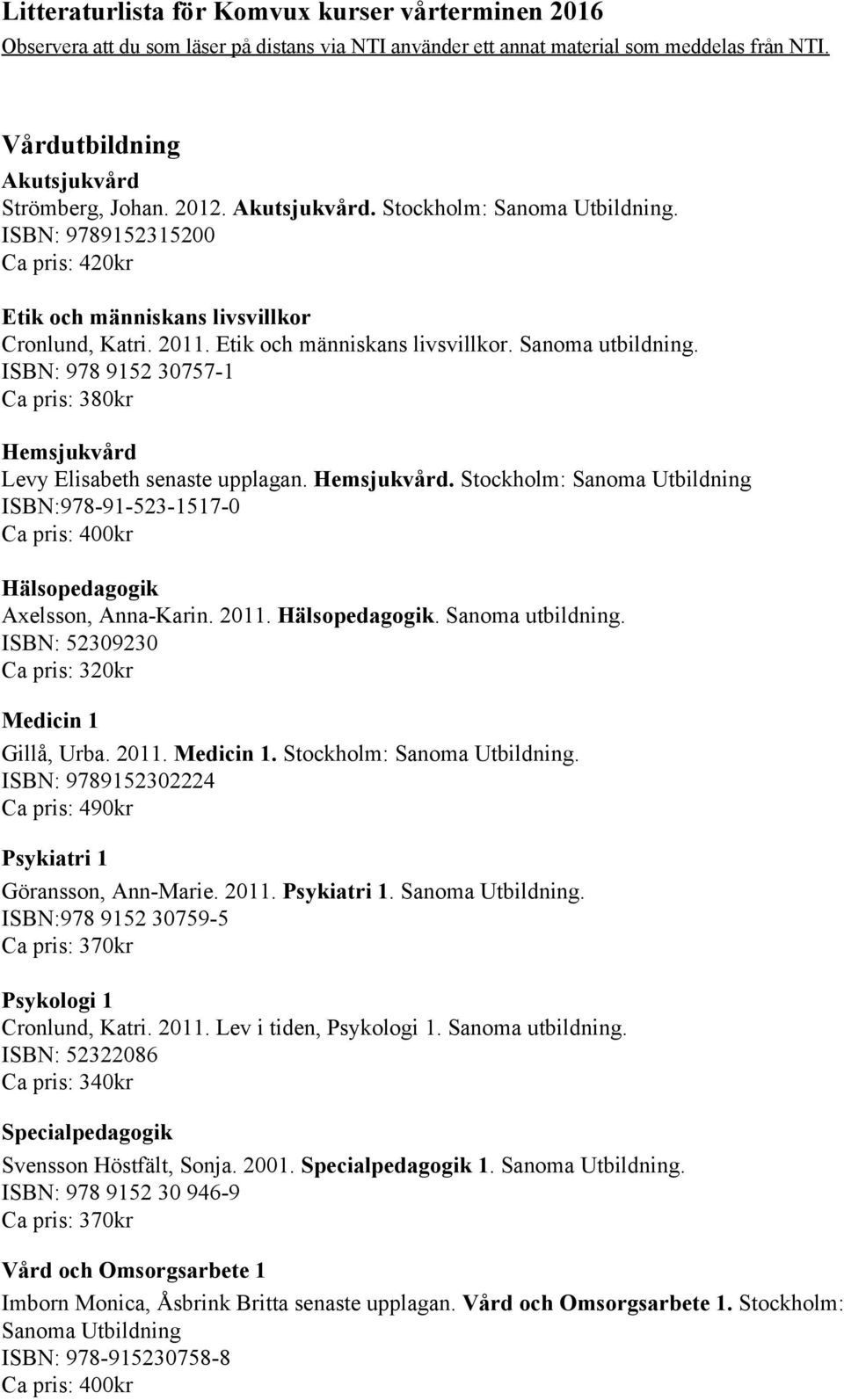 2011. Hälsopedagogik. Sanoma utbildning. ISBN: 52309230 Ca pris: 320kr Medicin 1 Gillå, Urba. 2011. Medicin 1. Stockholm: Sanoma Utbildning.