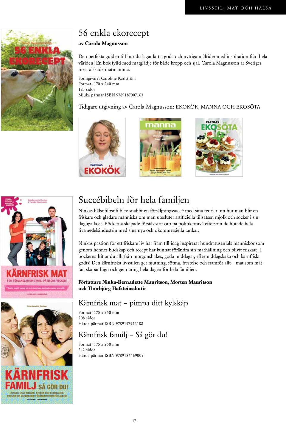 Formgivare: Caroline Karlström Format: 170 x 240 mm 123 sidor Mjuka pärmar ISBN 9789187007163 Tidigare utgivning av Carola Magnusson: EKOKÖK, MANNA OCH EKOSÖTA.