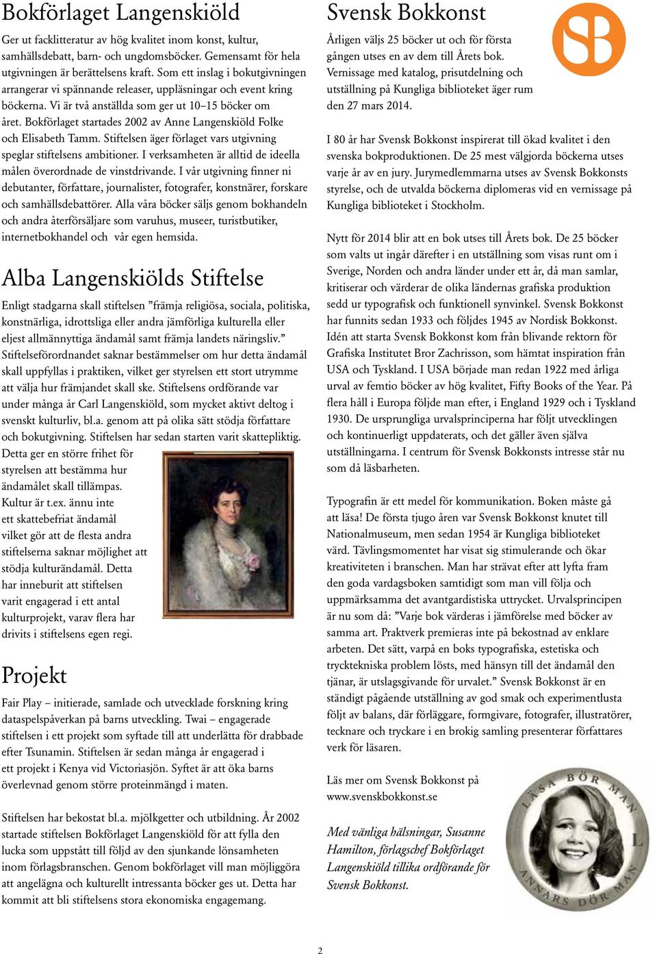 Bokförlaget startades 2002 av Anne Langenskiöld Folke och Elisabeth Tamm. Stiftelsen äger förlaget vars utgivning speglar stiftelsens ambitioner.
