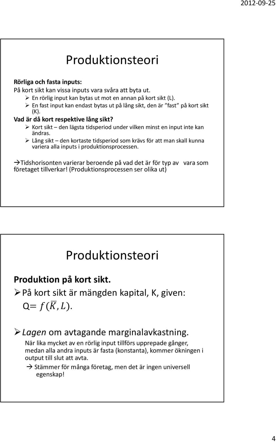 Lång sikt den kortaste tidsperiod som krävs för att man skall kunna variera alla inputs i produktionsprocessen. Tidshorisonten varierar beroende på vad det är för typ av vara som företaget tillverkar!