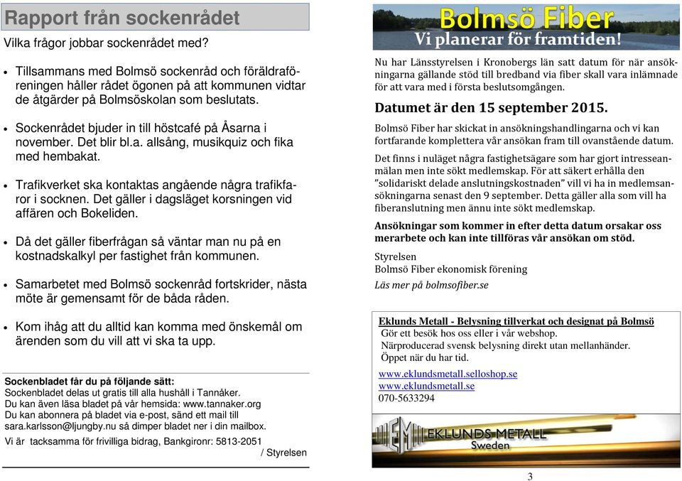 Det blir bl.a. allsång, musikquiz och fika med hembakat. Trafikverket ska kontaktas angående några trafikfaror i socknen. Det gäller i dagsläget korsningen vid affären och Bokeliden.